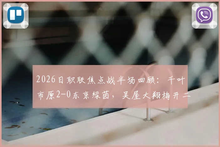 2026日职联焦点战半场回顾：千叶市原2-0东京绿茵，吴屋大翔梅开二度背后的战术解析