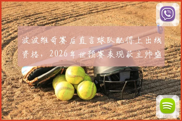 波波维奇赛后直言球队配得上出线资格,2026年世预赛表现获主帅盛赞