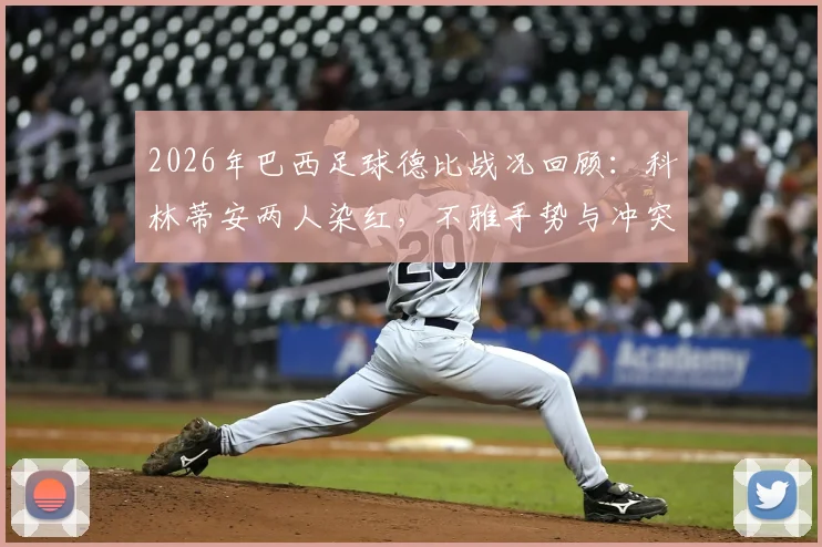 2026年巴西足球德比战况回顾：科林蒂安两人染红，不雅手势与冲突事件全解析，附帕尔梅拉斯逼平比赛视频