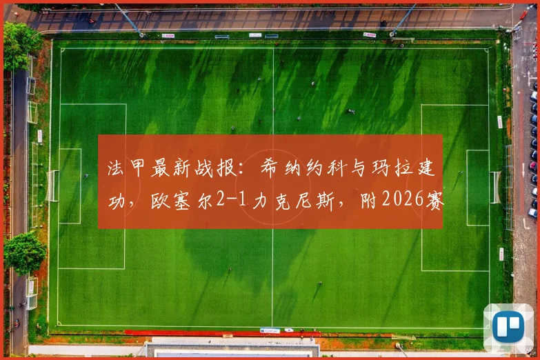法甲最新战报：希纳约科与玛拉建功，欧塞尔2-1力克尼斯，附2026赛季欧塞尔对尼斯全场录像回放链接