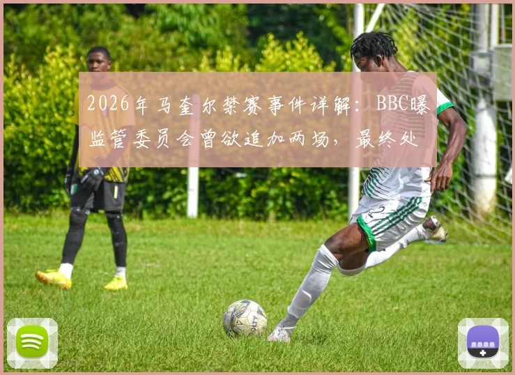 2026年马奎尔禁赛事件详解：BBC曝监管委员会曾欲追加两场，最终处罚尺度引热议