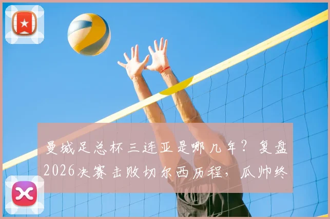 曼城足总杯三连亚是哪几年？复盘2026决赛击败切尔西历程，瓜帅终破魔咒