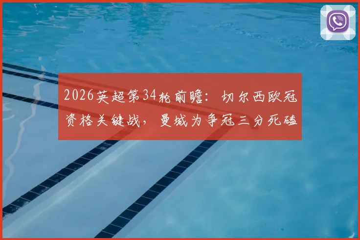 2026英超第34轮前瞻：切尔西欧冠资格关键战，曼城为争冠三分死磕蓝军