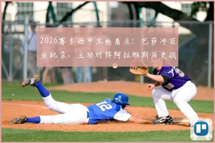 2026赛季西甲末轮看点：巴萨冲百分纪录，主场对阵阿拉维斯历史战绩全胜，赛前分析及购票指南