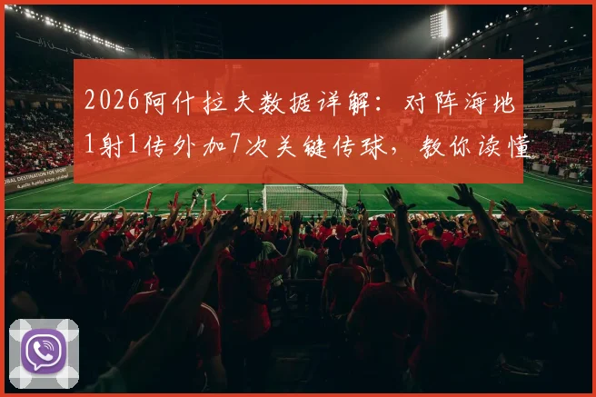 2026阿什拉夫数据详解：对阵海地1射1传外加7次关键传球，教你读懂全场最佳表现