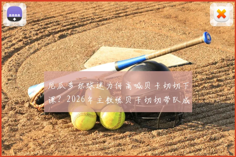 厄瓜多尔球迷为何高喊贝卡切切下课?2026年主教练贝卡切切带队成绩分析与危机,厄瓜多尔足球面临动荡