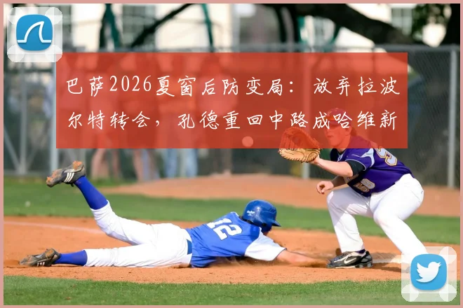 巴萨2026夏窗后防变局:放弃拉波尔特转会,孔德重回中路成哈维新选择