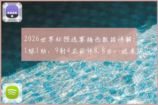 2026世界杯预选赛梅西数据详解：1球1助，9射4正获评8.8分，这表现到底有多强？