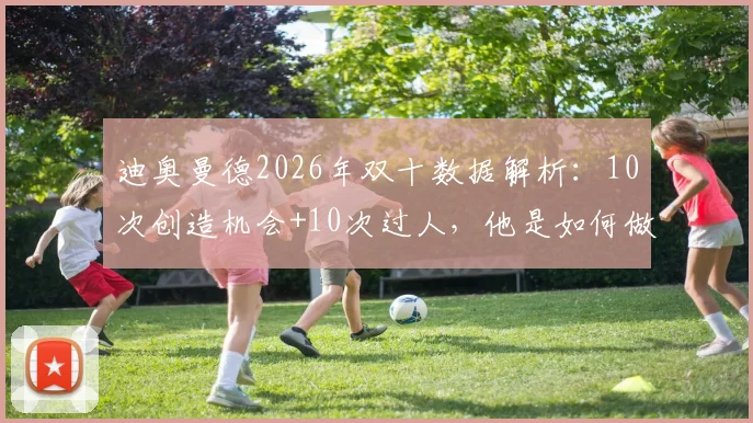 迪奥曼德2026年双十数据解析：10次创造机会+10次过人，他是如何做到的？
