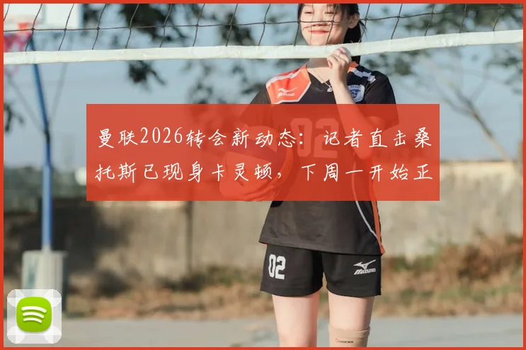 曼联2026转会新动态：记者直击桑托斯已现身卡灵顿，下周一开始正式随队训练