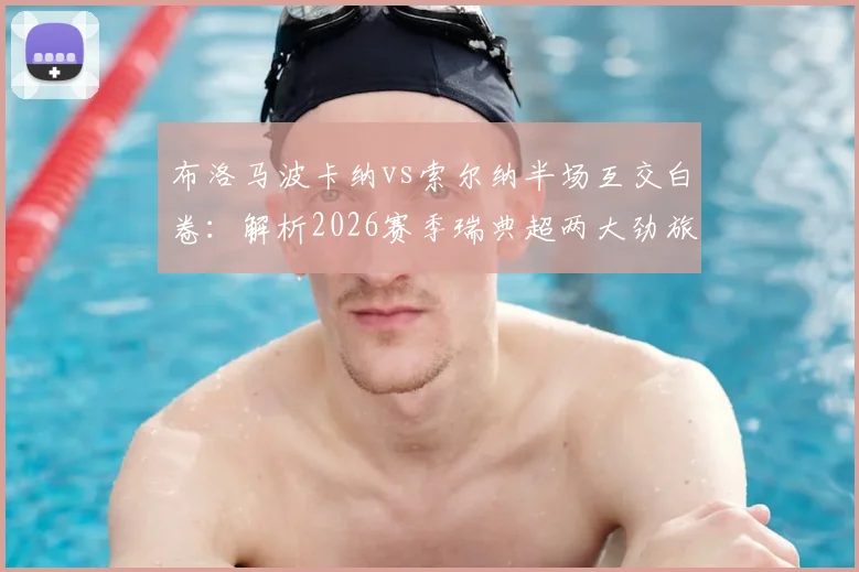 布洛马波卡纳vs索尔纳半场互交白卷：解析2026赛季瑞典超两大劲旅为何久攻不下，数据与阵容全面复盘