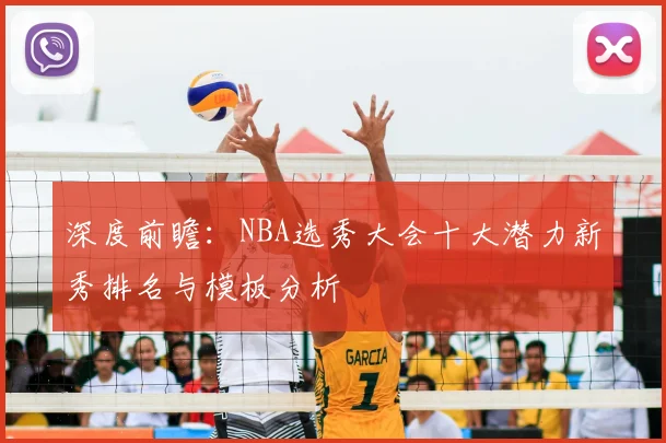 深度前瞻:NBA选秀大会十大潜力新秀排名与模板分析
