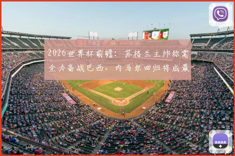 2026世界杯前瞻：苏格兰主帅称需全力备战巴西，内马尔回归将成最大威胁，小组出线关键战解析